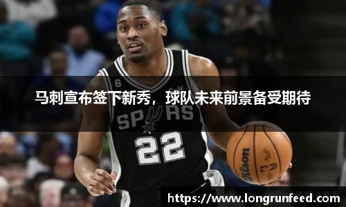 马刺宣布签下新秀，球队未来前景备受期待