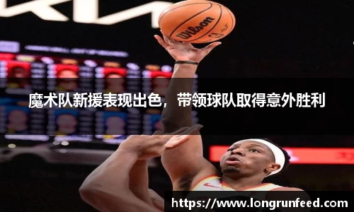 魔术队新援表现出色，带领球队取得意外胜利