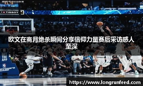 欧文在斋月绝杀瞬间分享信仰力量赛后采访感人至深