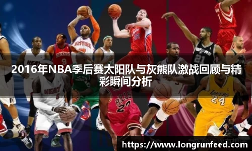 2016年NBA季后赛太阳队与灰熊队激战回顾与精彩瞬间分析