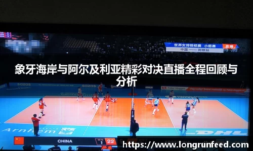 象牙海岸与阿尔及利亚精彩对决直播全程回顾与分析