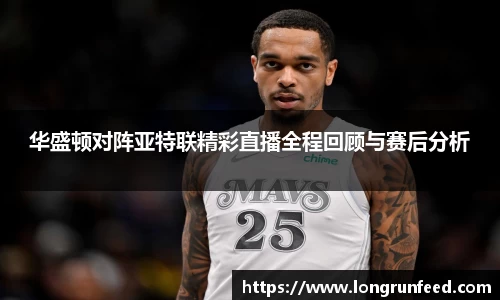 华盛顿对阵亚特联精彩直播全程回顾与赛后分析