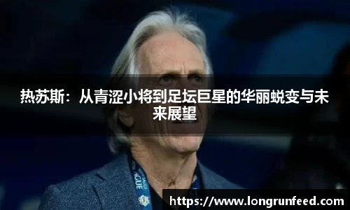 热苏斯：从青涩小将到足坛巨星的华丽蜕变与未来展望