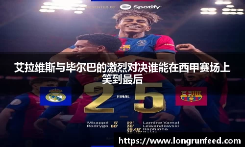艾拉维斯与毕尔巴的激烈对决谁能在西甲赛场上笑到最后