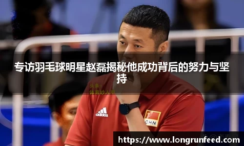 专访羽毛球明星赵磊揭秘他成功背后的努力与坚持
